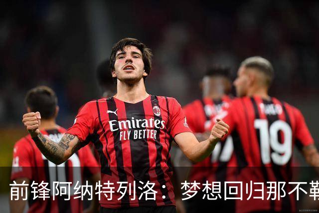 前锋阿纳特列洛：梦想回归那不勒斯，心怀伊瓜因的传承