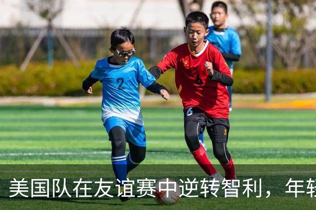 美国队在友谊赛中逆转智利，年轻天才阿尔伯特成新星
